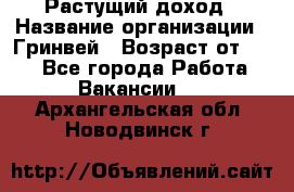 Растущий доход › Название организации ­ Гринвей › Возраст от ­ 18 - Все города Работа » Вакансии   . Архангельская обл.,Новодвинск г.